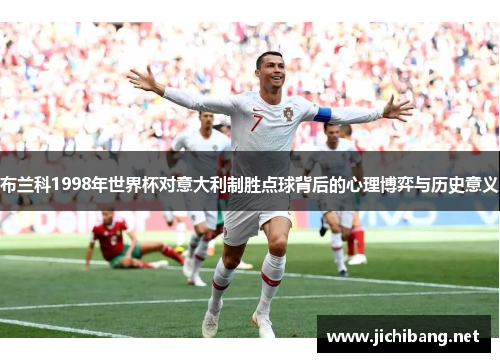 布兰科1998年世界杯对意大利制胜点球背后的心理博弈与历史意义