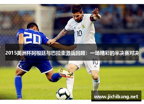 2015美洲杯阿根廷与巴拉圭激战回顾：一场精彩的半决赛对决