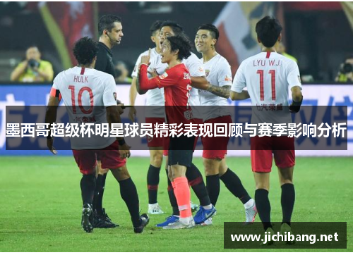 墨西哥超级杯明星球员精彩表现回顾与赛季影响分析
