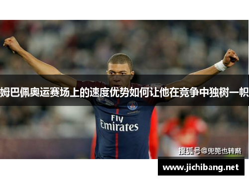 姆巴佩奥运赛场上的速度优势如何让他在竞争中独树一帜