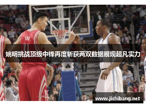 姚明挑战顶级中锋再度斩获两双数据展现超凡实力