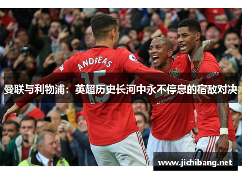 曼联与利物浦：英超历史长河中永不停息的宿敌对决