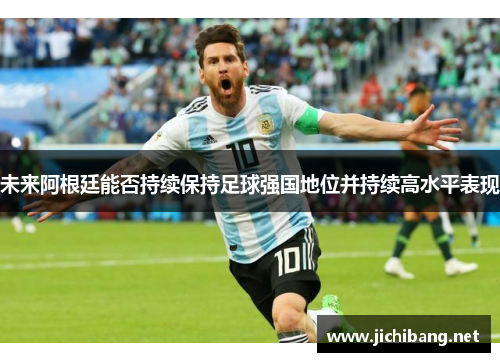 未来阿根廷能否持续保持足球强国地位并持续高水平表现