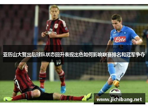 亚历山大复出后球队状态回升表现出色如何影响联赛排名和冠军争夺