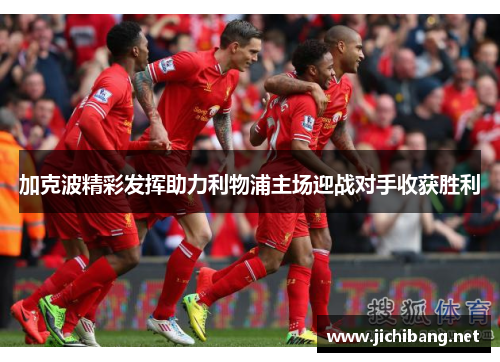 加克波精彩发挥助力利物浦主场迎战对手收获胜利