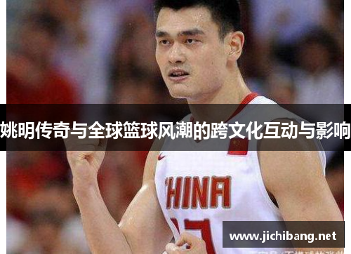 姚明传奇与全球篮球风潮的跨文化互动与影响