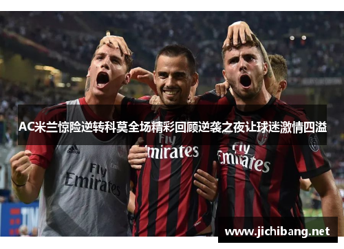 AC米兰惊险逆转科莫全场精彩回顾逆袭之夜让球迷激情四溢
