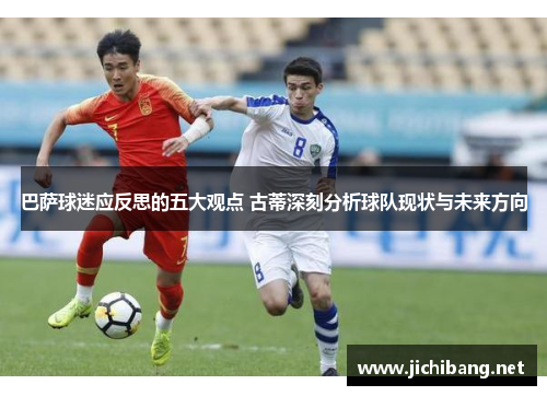 巴萨球迷应反思的五大观点 古蒂深刻分析球队现状与未来方向