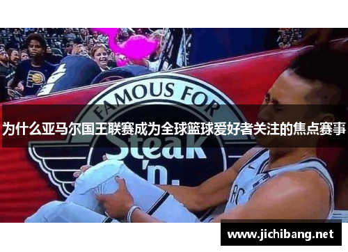 为什么亚马尔国王联赛成为全球篮球爱好者关注的焦点赛事