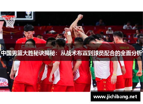 中国男篮大胜秘诀揭秘：从战术布置到球员配合的全面分析
