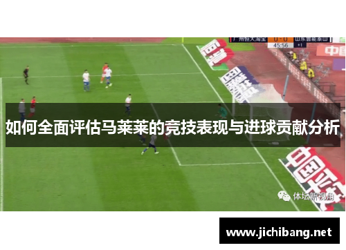 如何全面评估马莱莱的竞技表现与进球贡献分析