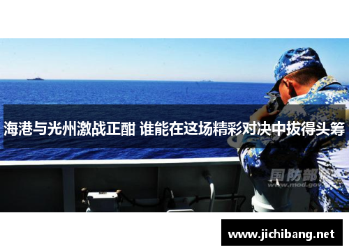 海港与光州激战正酣 谁能在这场精彩对决中拔得头筹