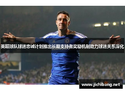 英超球队球迷忠诚计划推出长期支持者奖励机制助力球迷关系深化