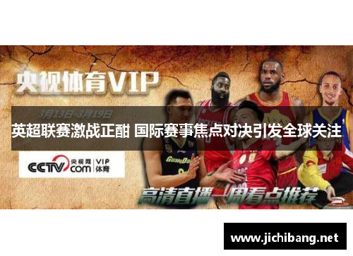 英超联赛激战正酣 国际赛事焦点对决引发全球关注
