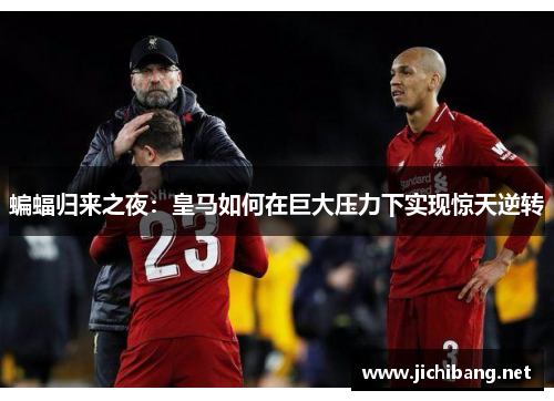 蝙蝠归来之夜:皇马如何在巨大压力下实现惊天逆转