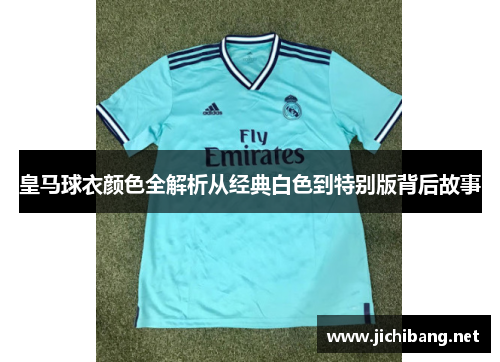 皇马球衣颜色全解析从经典白色到特别版背后故事