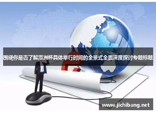 围绕你是否了解澳洲杯具体举行时间的全景式全面深度探讨专题标题 围绕你是否了解澳洲杯具体举行时间的全景式全面深度探讨专题标题