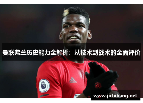 曼联弗兰历史能力全解析:从技术到战术的全面评价 曼联弗兰历史能力全解析:从技术到战术的全面评价